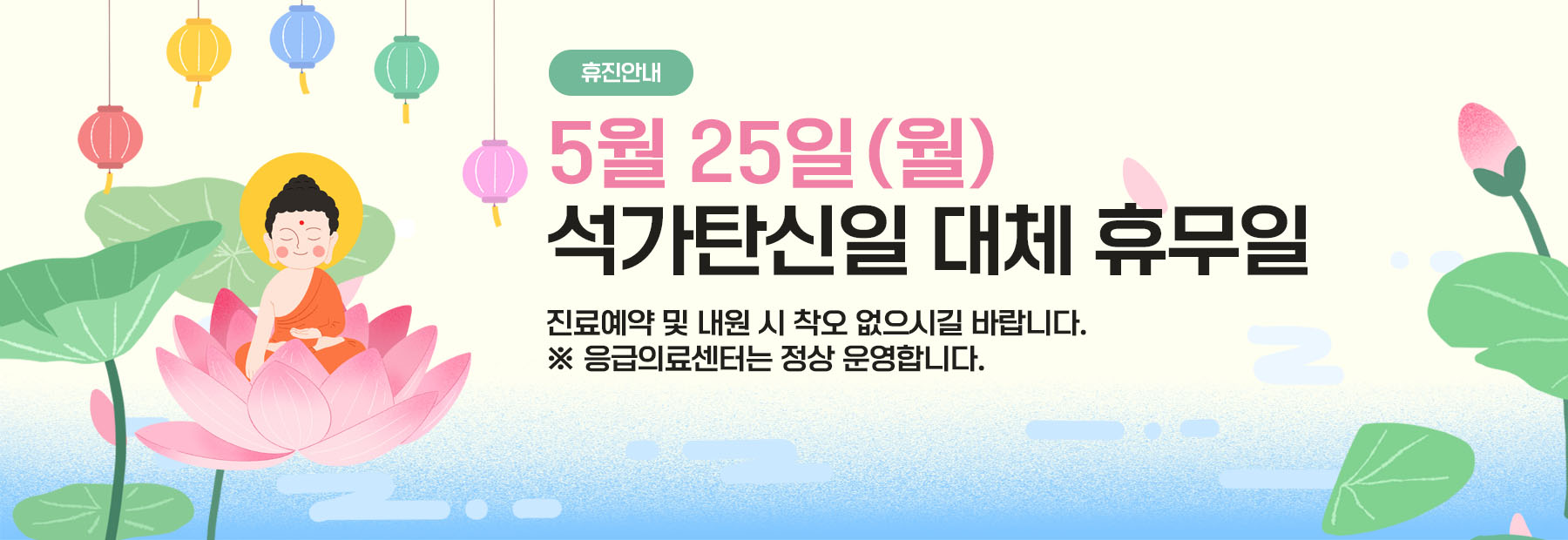 휴진안내 5월 25일(월) 석가탄신일 대체 휴무일 진료예약 및 내원 시 착오 없으시길 바랍니다. ※ 응급의료센터는 정상 운영합니다.